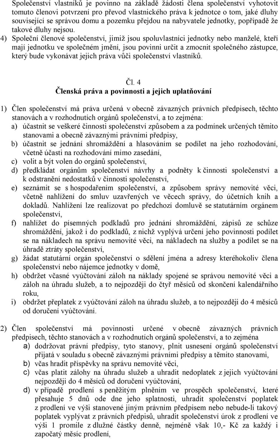 4) Společní členové společenství, jimiž jsou spoluvlastníci jednotky nebo manželé, kteří mají jednotku ve společném jmění, jsou povinni určit a zmocnit společného zástupce, který bude vykonávat