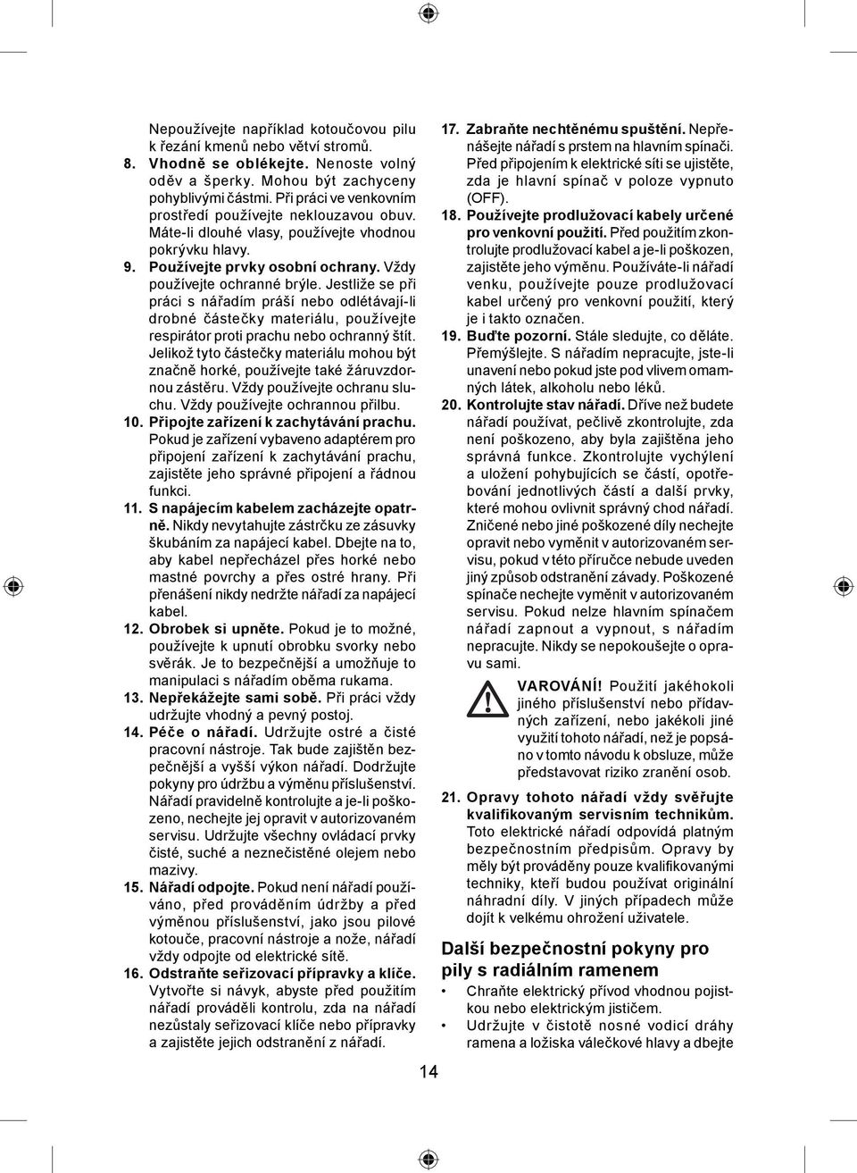 Jestliže se při práci s nářadím práší nebo odlétávají-li drobné částečky materiálu, používejte respirátor proti prachu nebo ochranný štít.