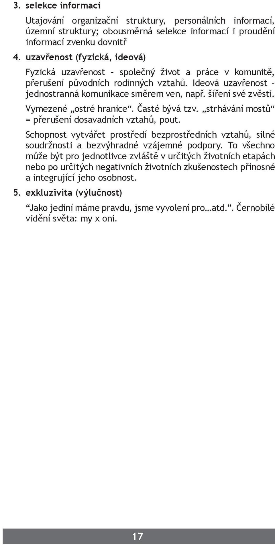 Vymezené ostré hranice. Časté bývá tzv. strhávání mostů = přerušení dosavadních vztahů, pout. Schopnost vytvářet prostředí bezprostředních vztahů, silné soudržnosti a bezvýhradné vzájemné podpory.