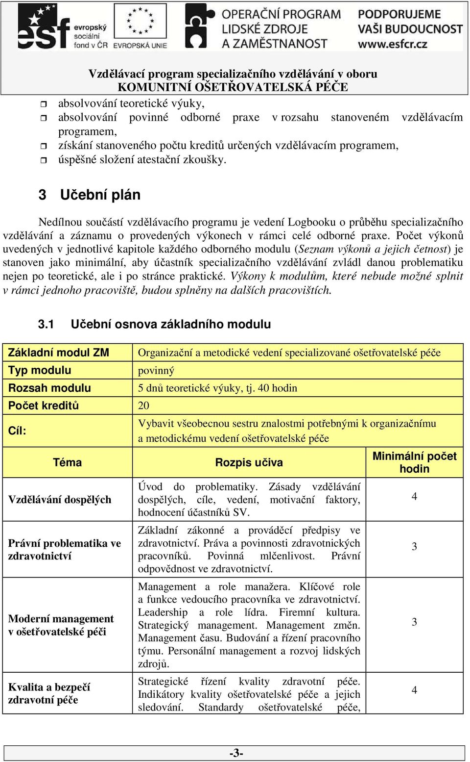 Počet výkonů uvedených v jednotlivé kapitole každého odborného modulu (Seznam výkonů a jejich četnost) je stanoven jako minimální, aby účastník specializačního vzdělávání zvládl danou problematiku