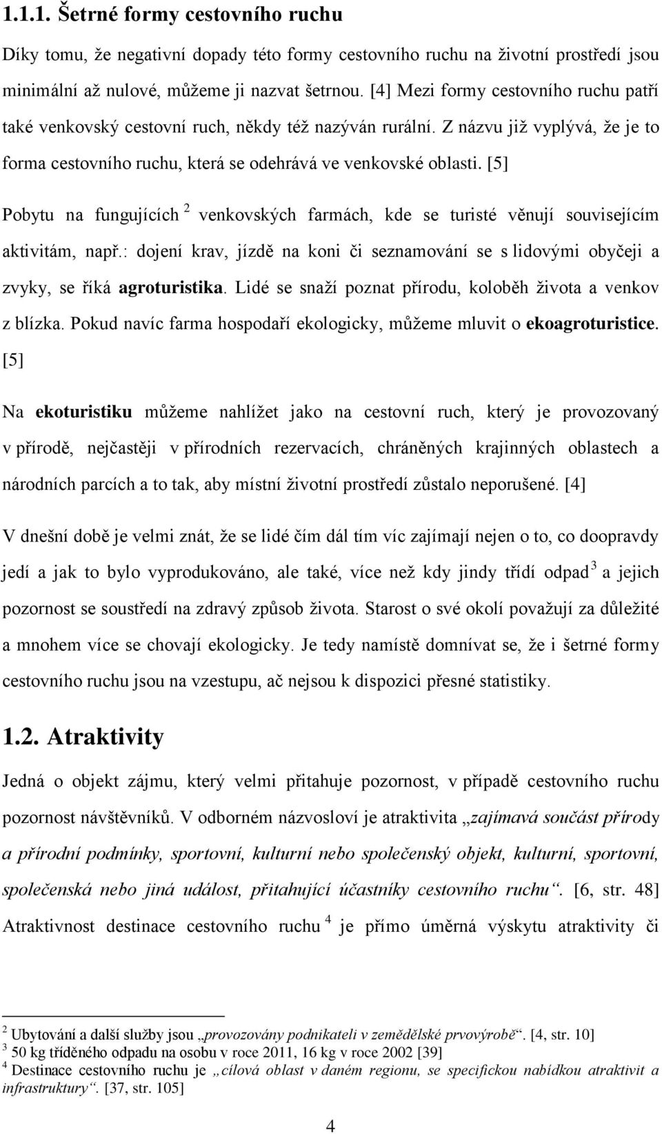 [5] Pobytu na fungujících 2 venkovských farmách, kde se turisté věnují souvisejícím aktivitám, např.: dojení krav, jízdě na koni či seznamování se s lidovými obyčeji a zvyky, se říká agroturistika.