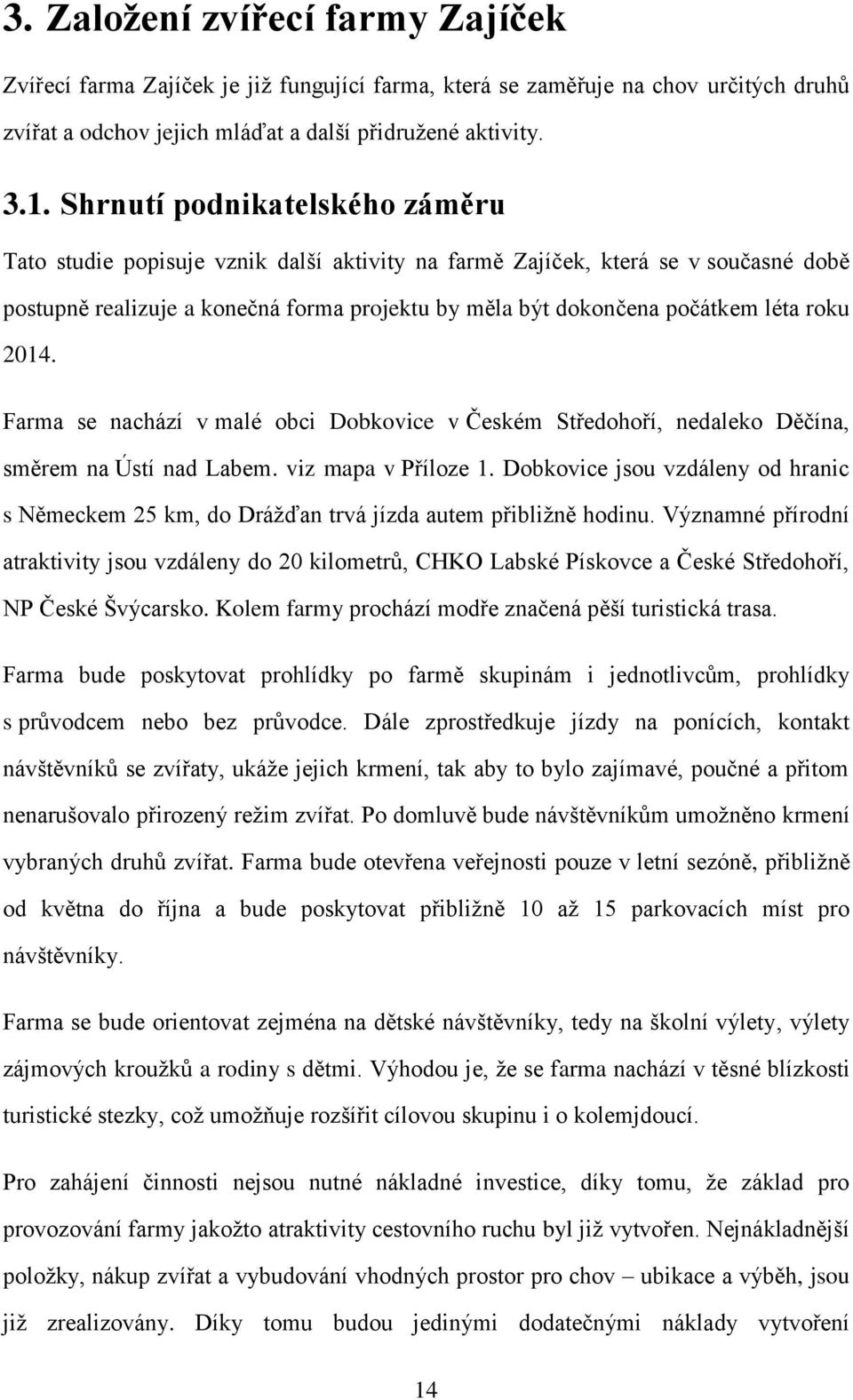 roku 2014. Farma se nachází v malé obci Dobkovice v Českém Středohoří, nedaleko Děčína, směrem na Ústí nad Labem. viz mapa v Příloze 1.