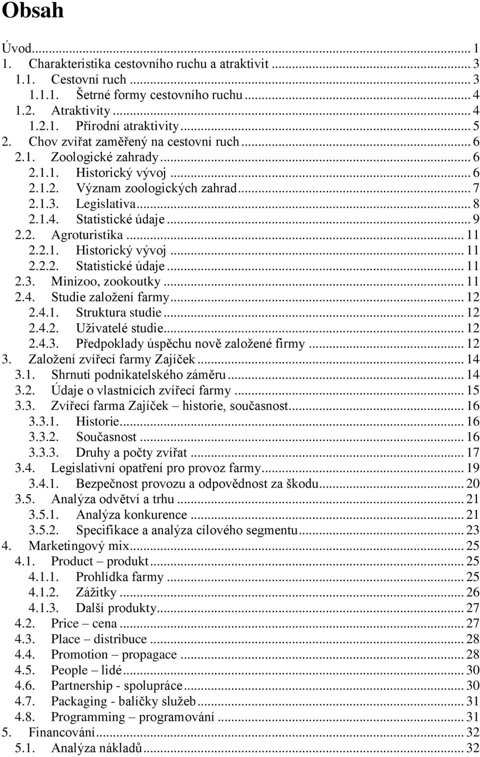 .. 11 2.2.1. Historický vývoj... 11 2.2.2. Statistické údaje... 11 2.3. Minizoo, zookoutky... 11 2.4. Studie zaloţení farmy... 12 2.4.1. Struktura studie... 12 2.4.2. Uţivatelé studie... 12 2.4.3. Předpoklady úspěchu nově zaloţené firmy.