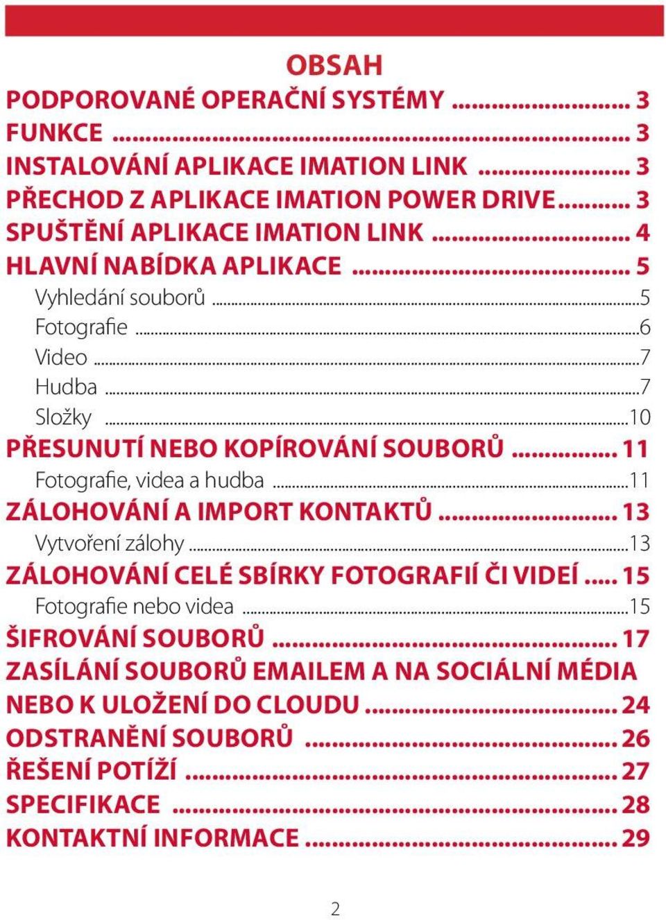 .. 11 Fotografie, videa a hudba...11 ZÁLOHOVÁNÍ A IMPORT KONTAKTŮ... 13 Vytvoření zálohy...13 ZÁLOHOVÁNÍ CELÉ SBÍRKY FOTOGRAFIÍ ČI VIDEÍ... 15 Fotografie nebo videa.