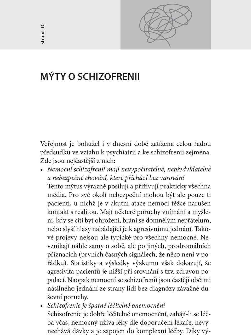 média. Pro své okolí nebezpeční mohou být ale pouze ti pacienti, u nichž je v akutní atace nemoci těžce narušen kontakt s realitou.