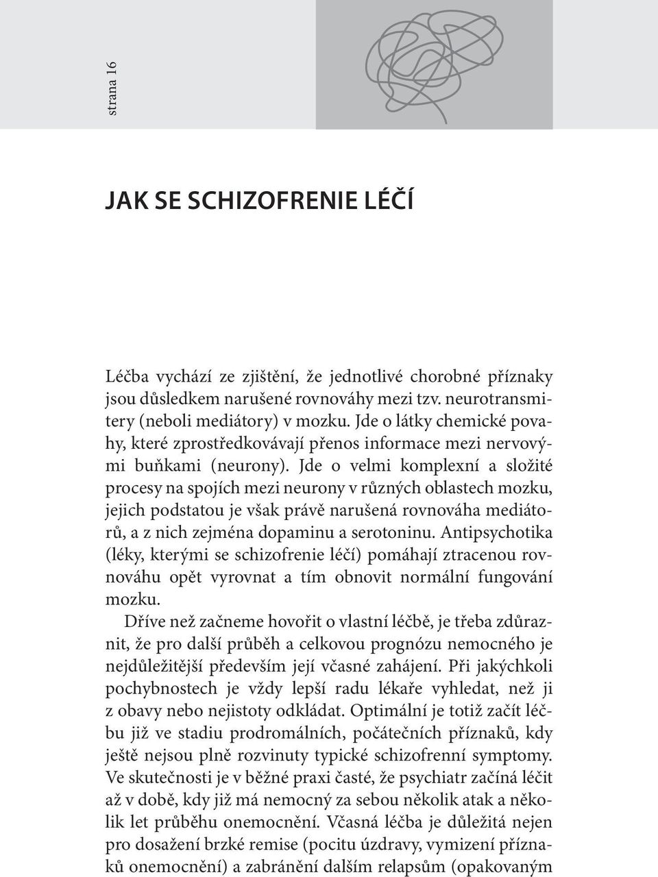 Jde o velmi komplexní a složité procesy na spojích mezi neurony v různých oblastech mozku, jejich podstatou je však právě narušená rovnováha mediátorů, a z nich zejména dopaminu a serotoninu.