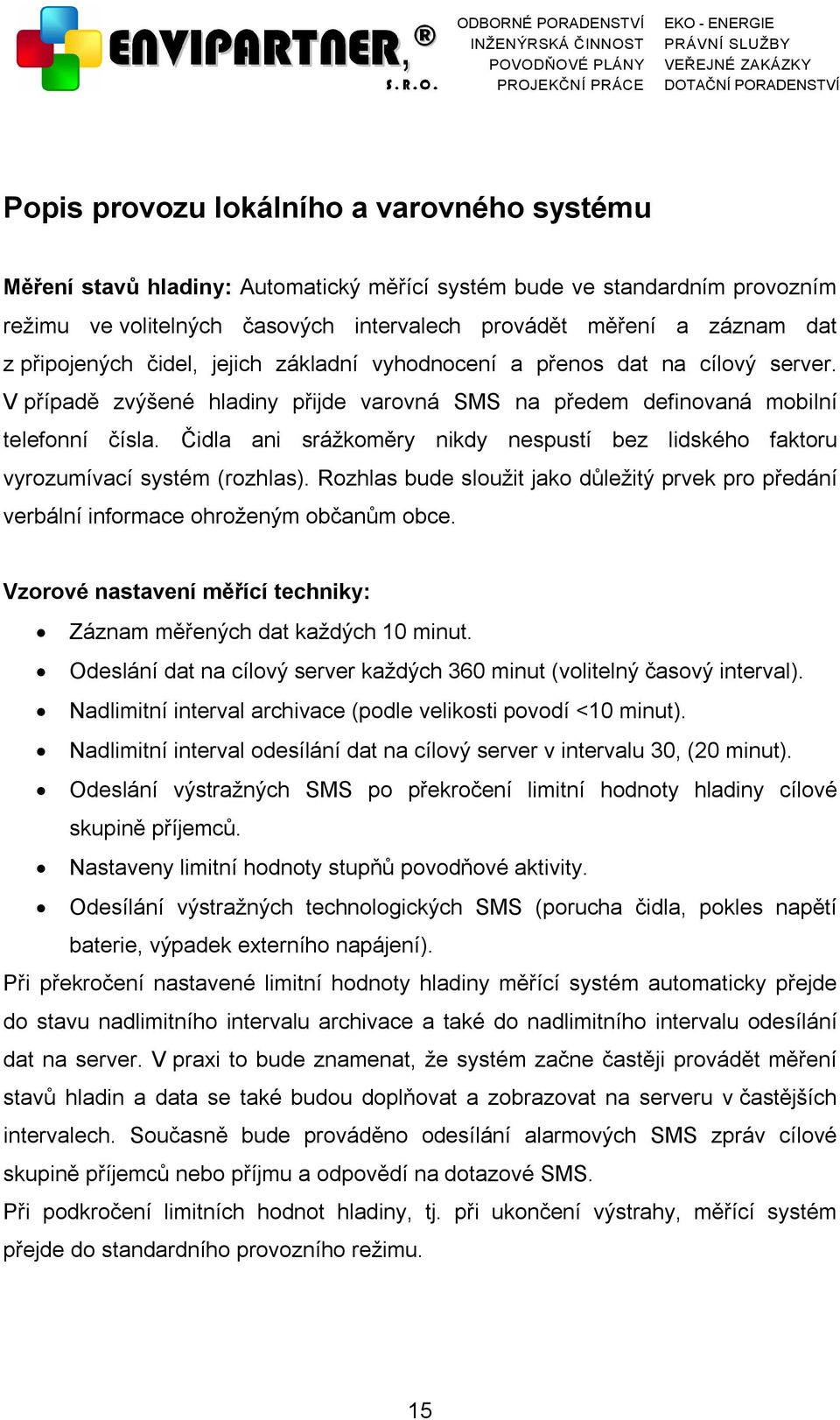 Čidla ani srážkoměry nikdy nespustí bez lidského faktoru vyrozumívací systém (rozhlas). Rozhlas bude sloužit jako důležitý prvek pro předání verbální informace ohroženým občanům obce.