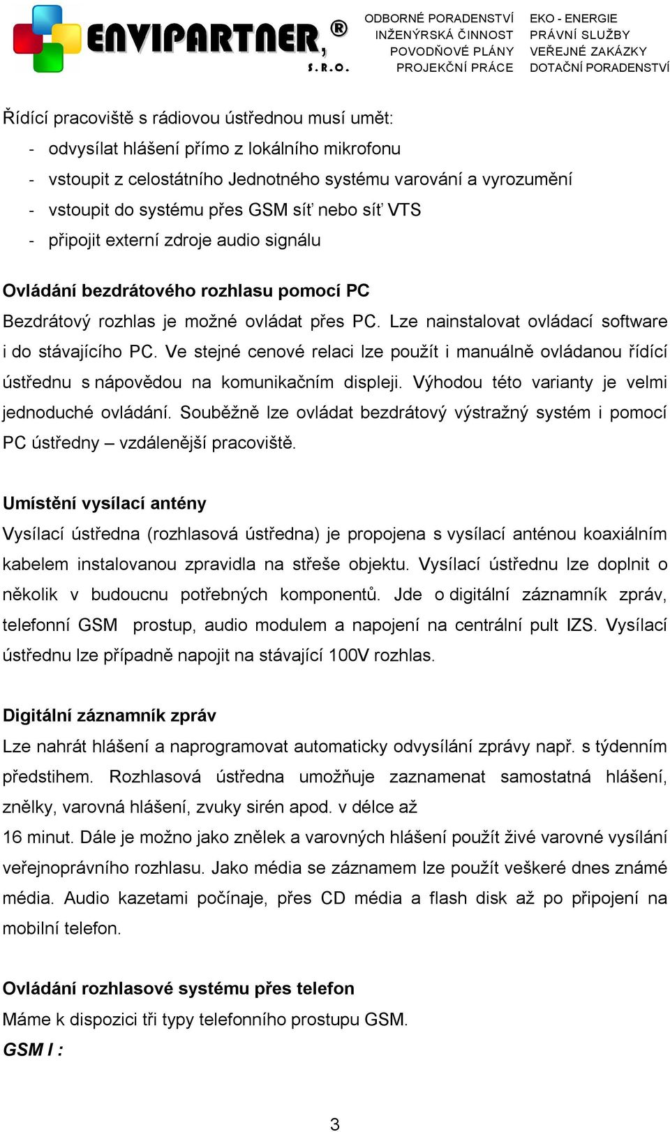 Ve stejné cenové relaci lze použít i manuálně ovládanou řídící ústřednu s nápovědou na komunikačním displeji. Výhodou této varianty je velmi jednoduché ovládání.