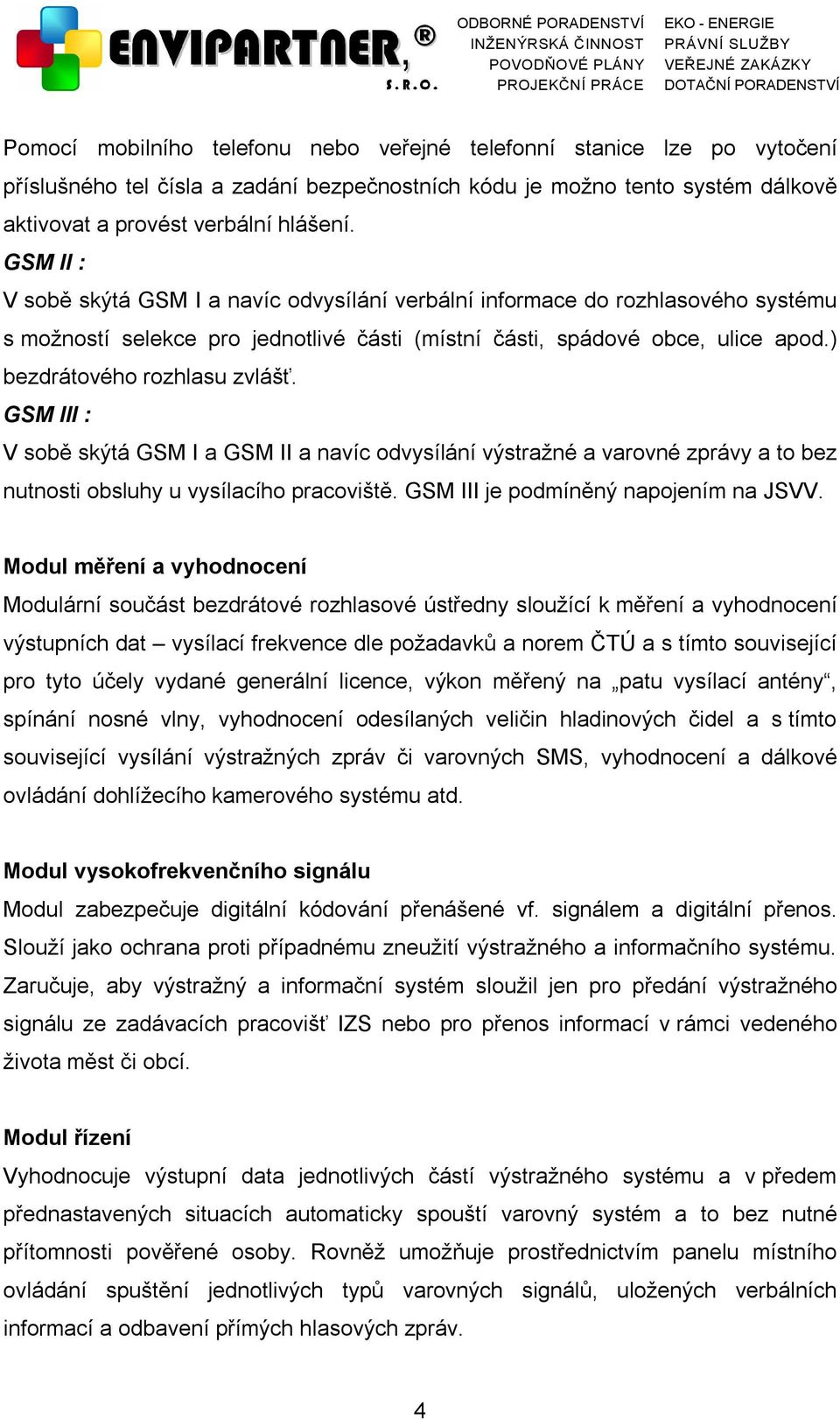 ) bezdrátového rozhlasu zvlášť. GSM III : V sobě skýtá GSM I a GSM II a navíc odvysílání výstražné a varovné zprávy a to bez nutnosti obsluhy u vysílacího pracoviště.