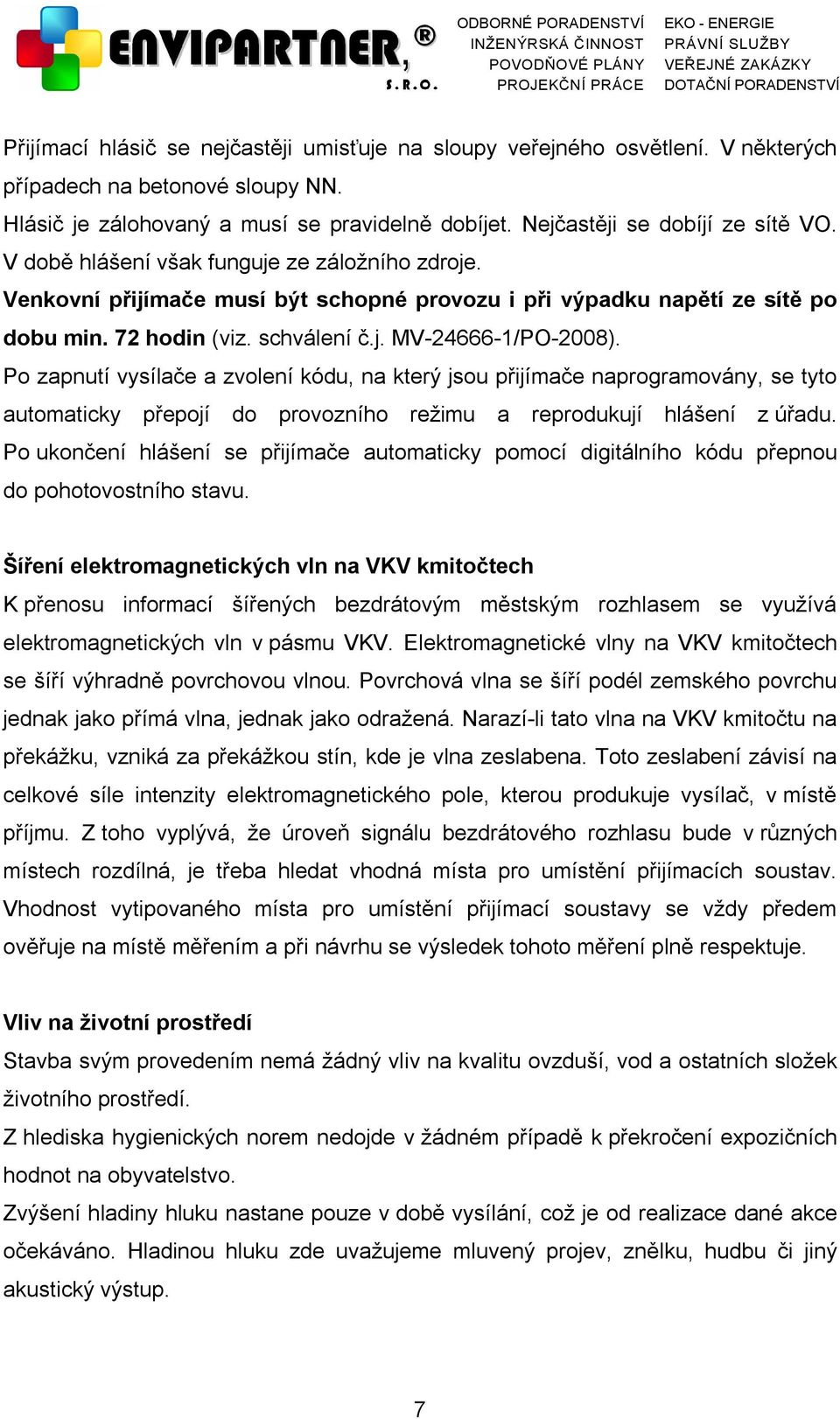 Po zapnutí vysílače a zvolení kódu, na který jsou přijímače naprogramovány, se tyto automaticky přepojí do provozního režimu a reprodukují hlášení z úřadu.