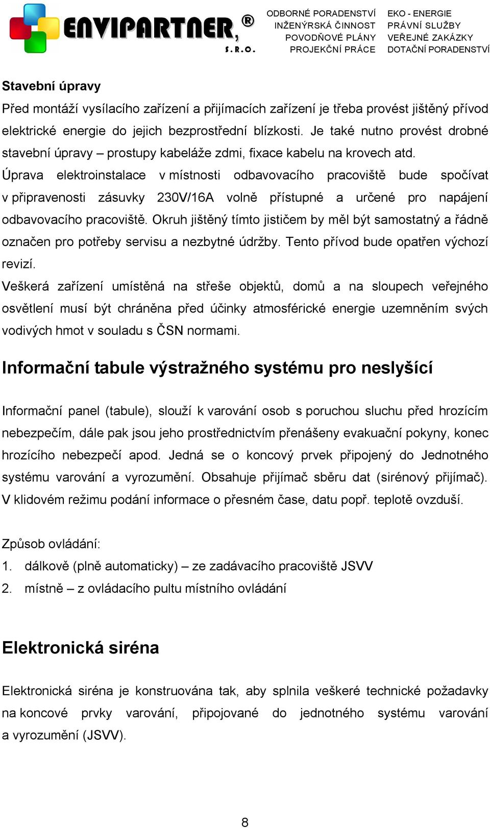 Úprava elektroinstalace v místnosti odbavovacího pracoviště bude spočívat v připravenosti zásuvky 230V/16A volně přístupné a určené pro napájení odbavovacího pracoviště.