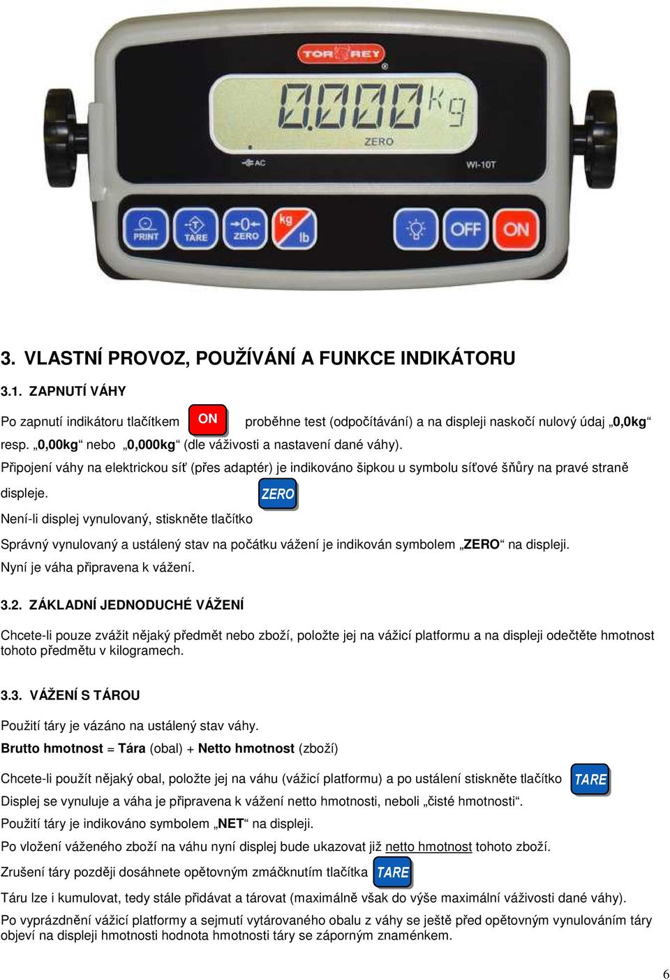 ZERO Není-li displej vynulovaný, stiskněte tlačítko Správný vynulovaný a ustálený stav na počátku vážení je indikován symbolem ZERO na displeji. Nyní je váha připravena k vážení. 3.2.