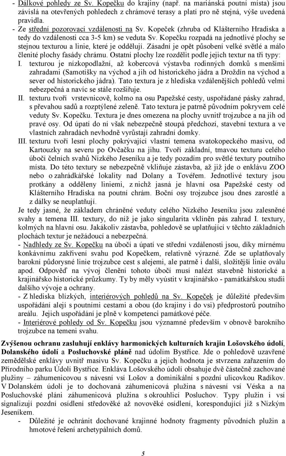 Kopečku rozpadá na jednotlivé plochy se stejnou texturou a linie, které je oddělují. Zásadní je opět působení velké světlé a málo členité plochy fasády chrámu.