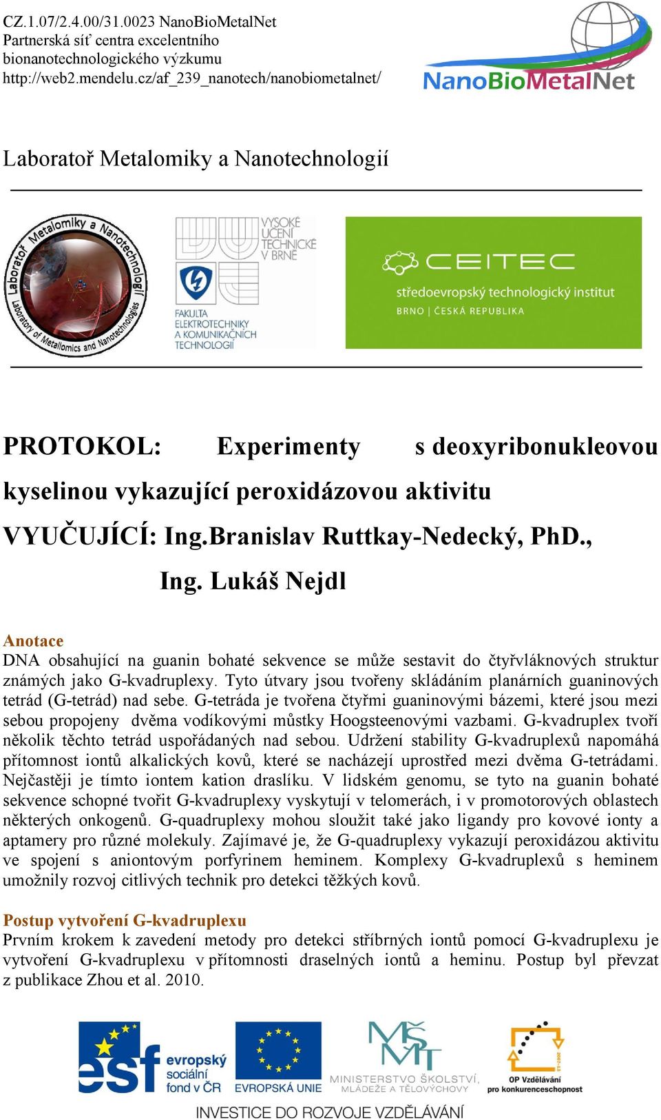 Tyto útvary jsou tvořeny skládáním planárních guaninových tetrád (G-tetrád) nad sebe.