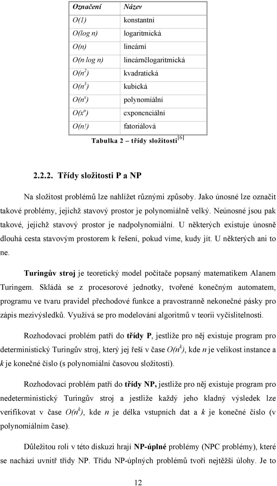 Jako únosné lze označit takové problémy, jejichž stavový prostor je polynomiálně velký. Neúnosné jsou pak takové, jejichž stavový prostor je nadpolynomiální.