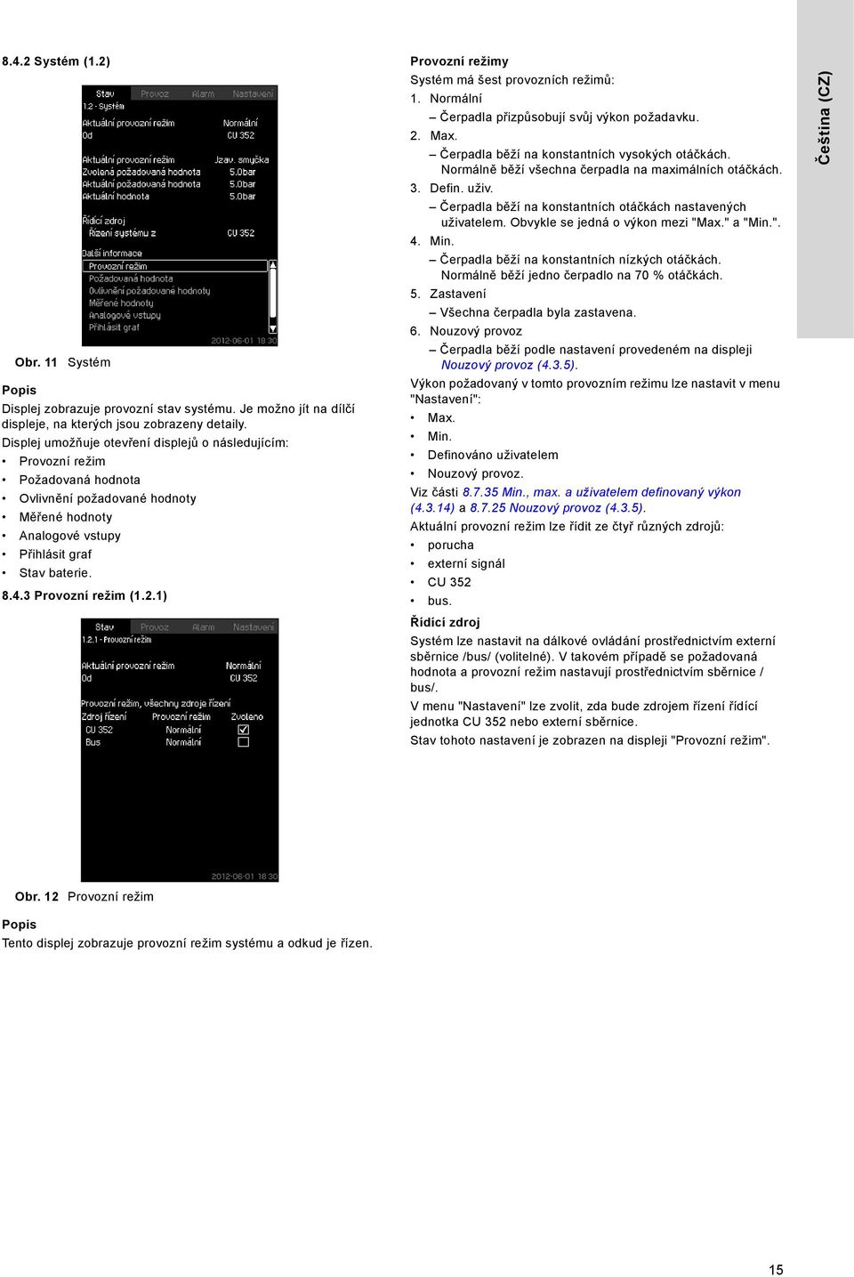 2.1) Provozní režimy Systém má šest provozních režimů: 1. Normální Čerpadla přizpůsobují svůj výkon požadavku. 2. Max. Čerpadla běží na konstantních vysokých otáčkách.