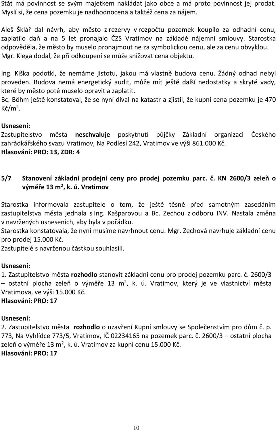 Starostka odpověděla, že město by muselo pronajmout ne za symbolickou cenu, ale za cenu obvyklou. Mgr. Klega dodal, že při odkoupení se může snižovat cena objektu. Ing.