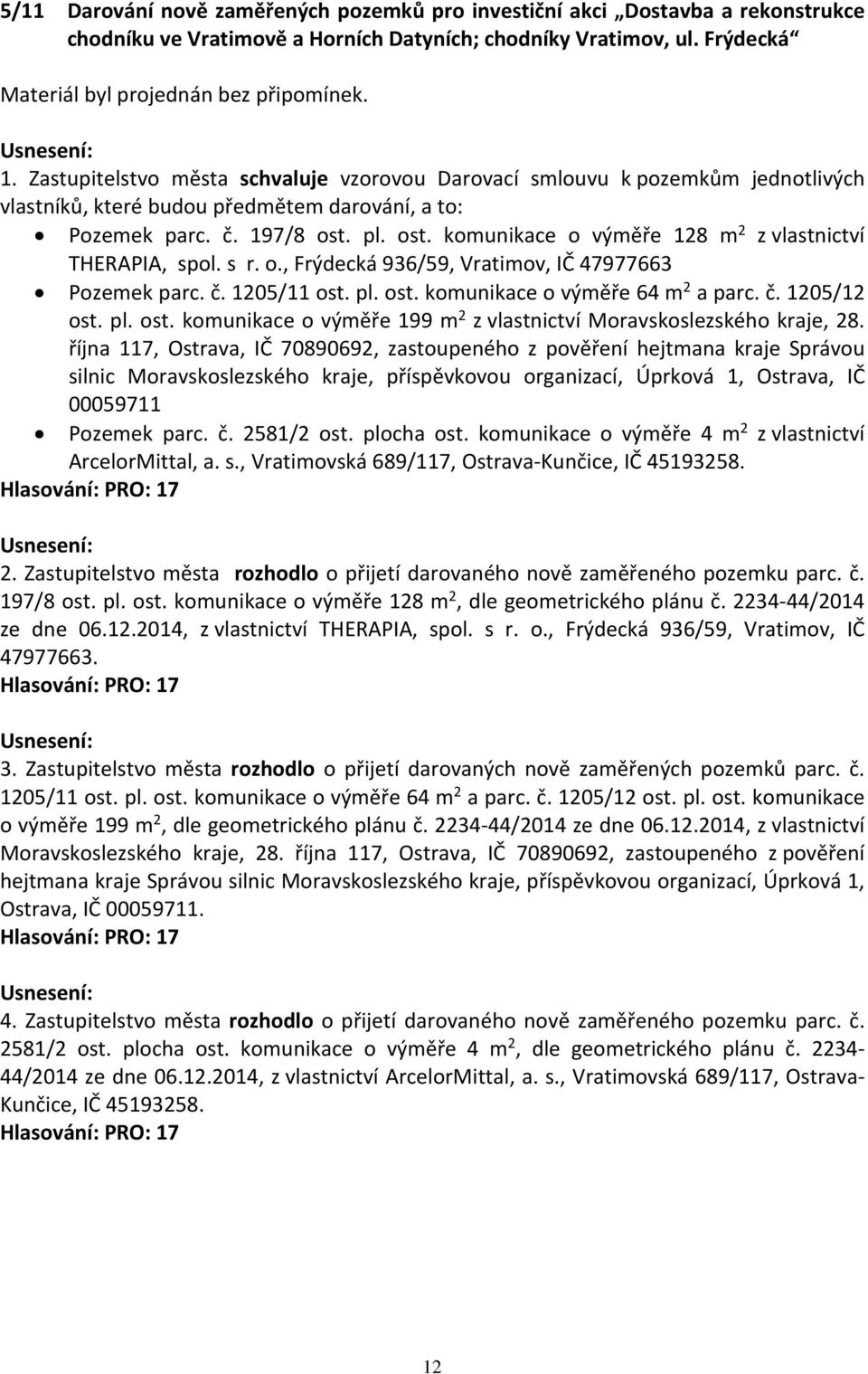 pl. ost. komunikace o výměře 128 m 2 z vlastnictví THERAPIA, spol. s r. o., Frýdecká 936/59, Vratimov, IČ 47977663 Pozemek parc. č. 1205/11 ost. pl. ost. komunikace o výměře 64 m 2 a parc. č. 1205/12 ost.