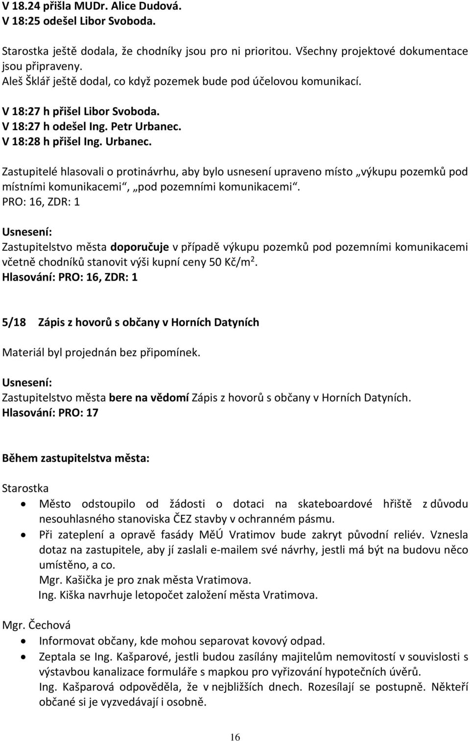 V 18:28 h přišel Ing. Urbanec. Zastupitelé hlasovali o protinávrhu, aby bylo usnesení upraveno místo výkupu pozemků pod místními komunikacemi, pod pozemními komunikacemi.