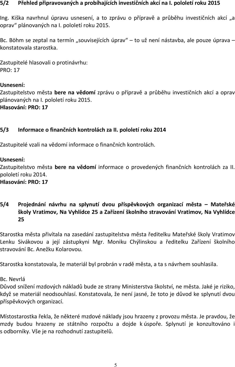 Zastupitelé hlasovali o protinávrhu: PRO: 17 Zastupitelstvo města bere na vědomí zprávu o přípravě a průběhu investičních akcí a oprav plánovaných na I. pololetí roku 2015.