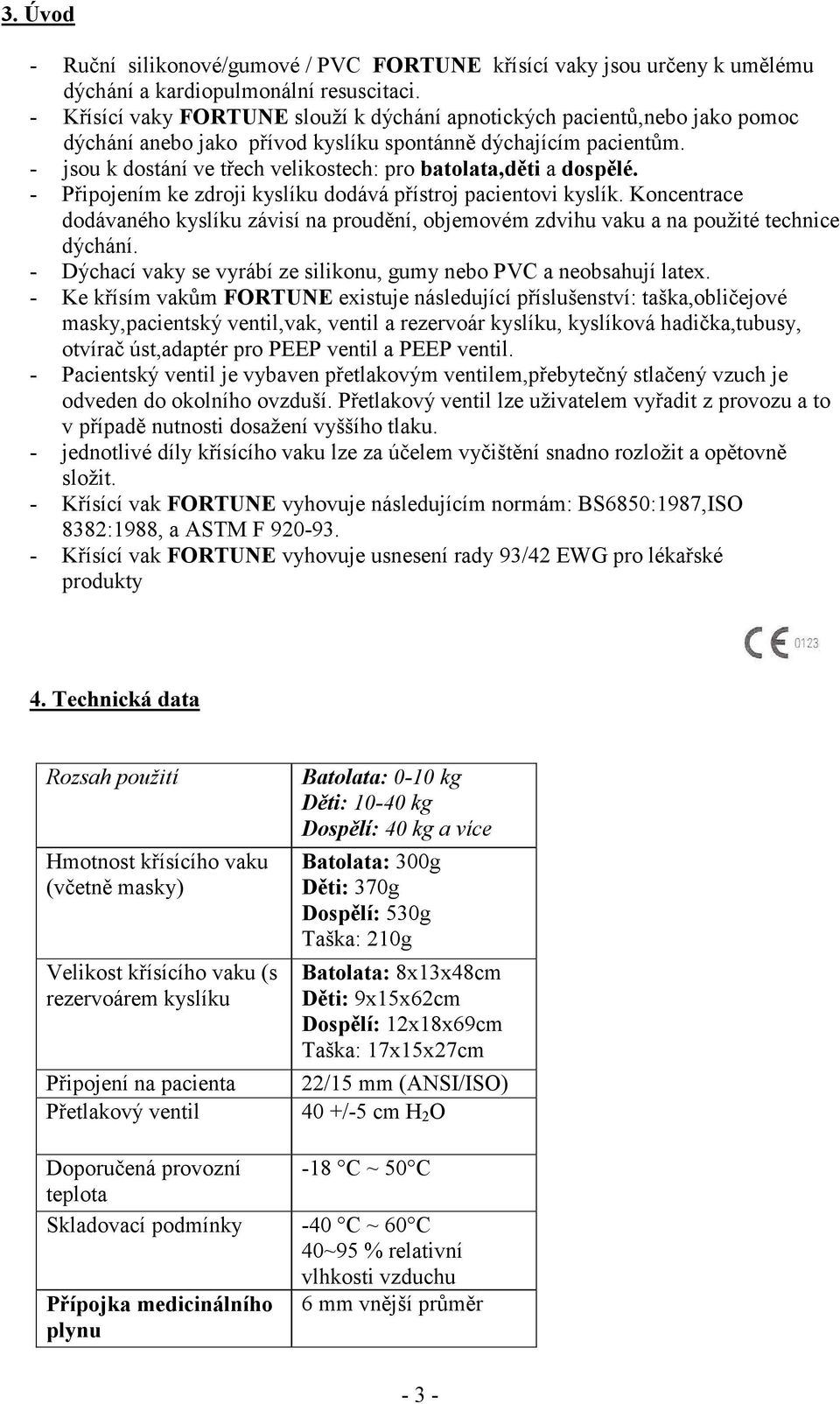 - jsou k dostání ve tech velikostech: pro batolata,dti a dosplé. - Pipojením ke zdroji kyslíku dodává pístroj pacientovi kyslík.