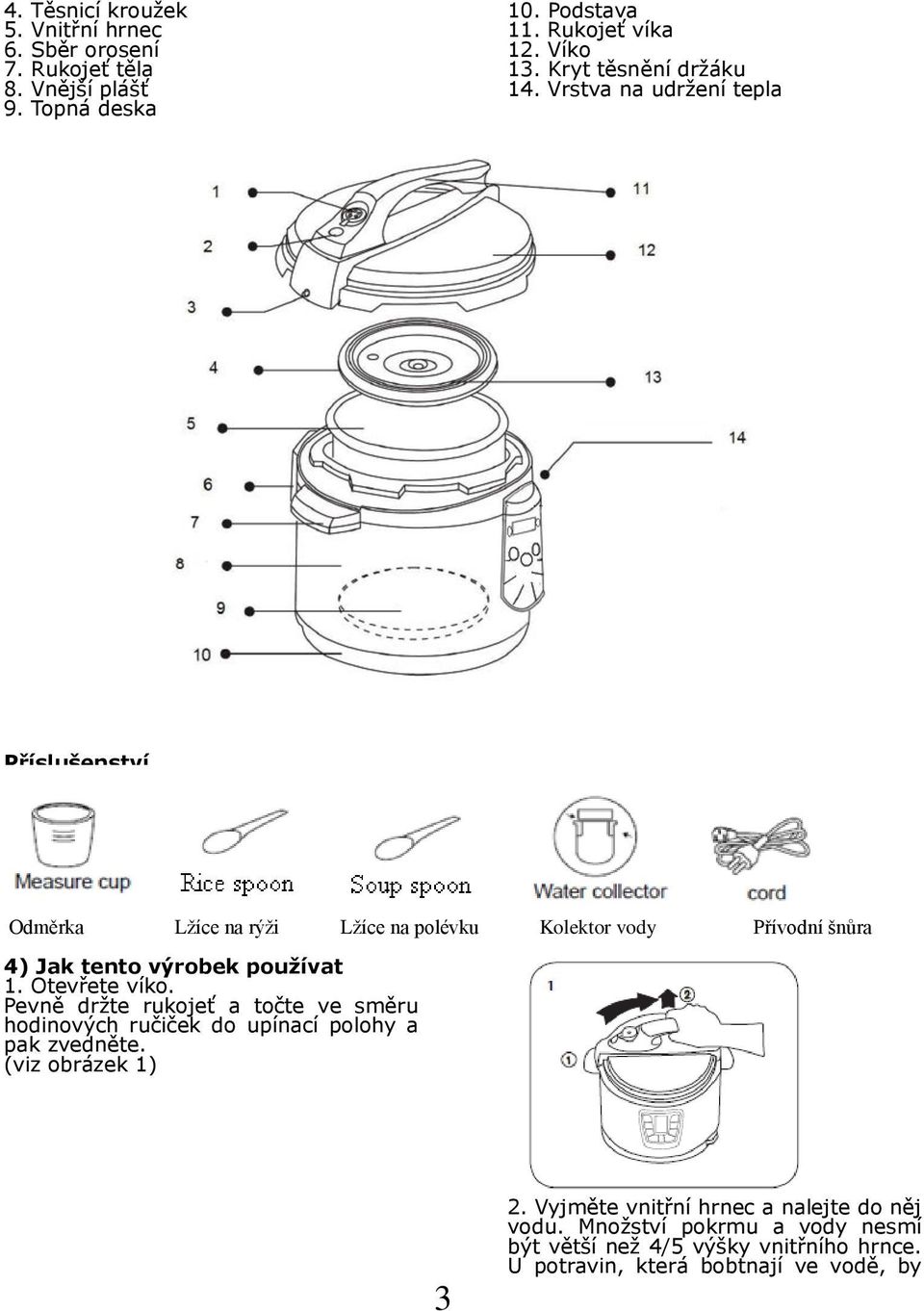 Vrstva na udržení tepla Příslušenství Odměrka Lžíce na rýži Lžíce na polévku Kolektor vody Přívodní šnůra 4) Jak tento výrobek používat 1.