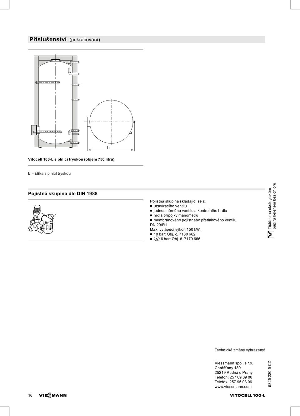 ventilu DN 20/R1 Max. vytápěcí výkon 150 kw. & 10 bar: Obj. č. 7180 662 & a 6 bar: Obj. č. 7179 666 Technické změny vyhrazeny! Viessmann spol. s r.o. Chrášťany 189 25219 Rudná u Prahy Telefon: 257 09 09 00 Telefax: 257 95 03 06 www.