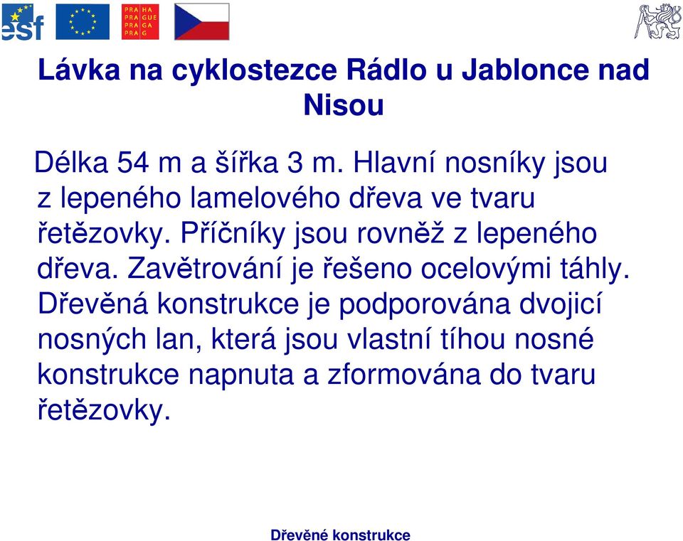 Příčníky jsou rovněž z lepeného dřeva. Zavětrování je řešeno ocelovými táhly.