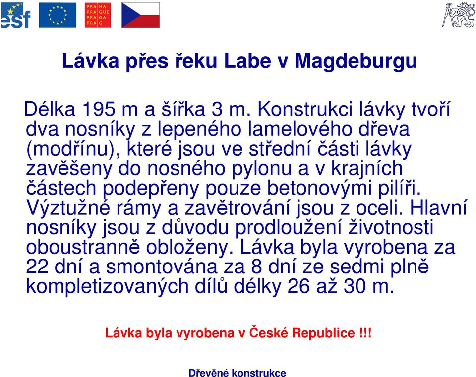 pylonu a v krajních částech podepřeny pouze betonovými pilíři. Výztužné rámy a zavětrování jsou z oceli.