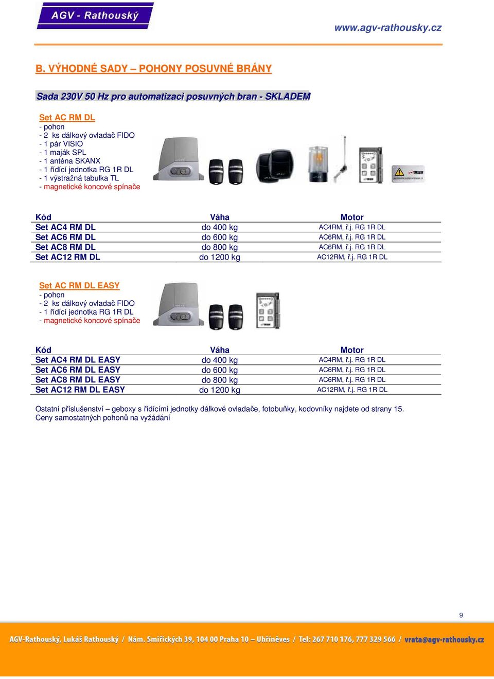 j. RG 1R DL Set AC8 RM DL do 800 kg AC6RM, ř.j. RG 1R DL Set AC12 RM DL do 1200 kg AC12RM, ř.j. RG 1R DL Set AC RM DL EASY - pohon - 2 ks dálkový ovladač FIDO - 1 řídící jednotka RG 1R DL - magnetické koncové spínače Kód Váha Motor Set AC4 RM DL EASY do 400 kg AC4RM, ř.
