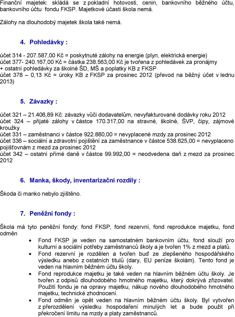 563,00 Kč je tvořena z pohledávek za pronájmy + ostatní pohledávky za školné ŠD, MŠ a poplatky KB z FKSP účet 378 0,13 Kč = úroky KB z FKSP za prosinec 2012 (převod na běžný účet v lednu 2013) 5.