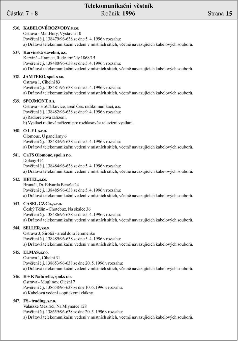 radikomunikací, a.s. Povìøení è.j. 138482/96-638 ze dne 9. 4. 1996 v rozsahu: a) Radioreleová zaøízení, b) Vysílací radiová zaøízení pro rozhlasové a televizní vysílání. 540. O L F I, s.r.o. Olomouc, U panelárny 6 Povìøení è.