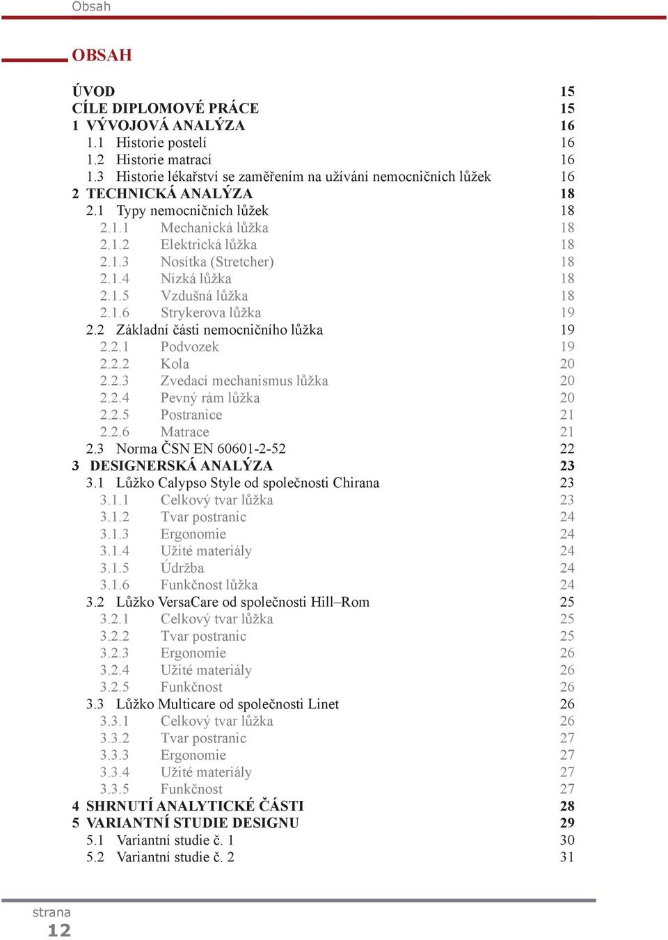 1.4 Nízká lůžka 18 2.1.5 Vzdušná lůžka 18 2.1.6 Strykerova lůžka 19 2.2 Základní části nemocničního lůžka 19 2.2.1 Podvozek 19 2.2.2 Kola 20 2.2.3 Zvedací mechanismus lůžka 20 2.2.4 Pevný rám lůžka 20 2.