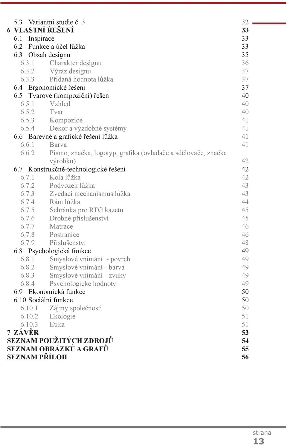 7 Konstrukčně-technologické řešení 42 6.7.1 Kola lůžka 42 6.7.2 Podvozek lůžka 43 6.7.3 Zvedací mechanismus lůžka 43 6.7.4 Rám lůžka 44 6.7.5 Schránka pro RTG kazetu 45 6.7.6 Drobné příslušenství 45 6.