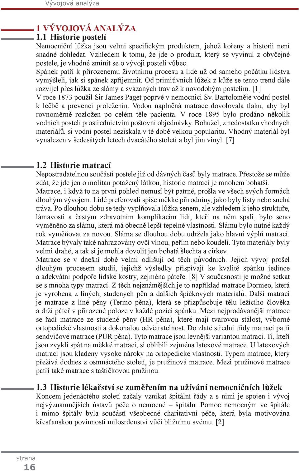 Spánek patří k přirozenému životnímu procesu a lidé už od samého počátku lidstva vymýšleli, jak si spánek zpříjemnit.