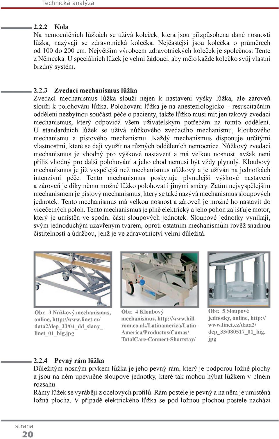 U speciálních lůžek je velmi žádoucí, aby mělo každé kolečko svůj vlastní brzdný systém. 2.