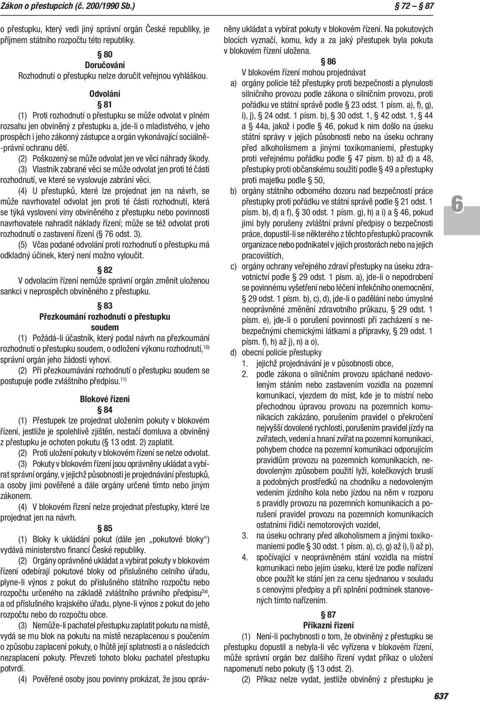 Odvolání 81 (1) Proti rozhodnutí o přestupku se může odvolat v plném rozsahu jen obviněný z přestupku a, jde-li o mla distvého, v jeho prospěch i jeho zákonný zástupce a orgán vykonávající sociálně-