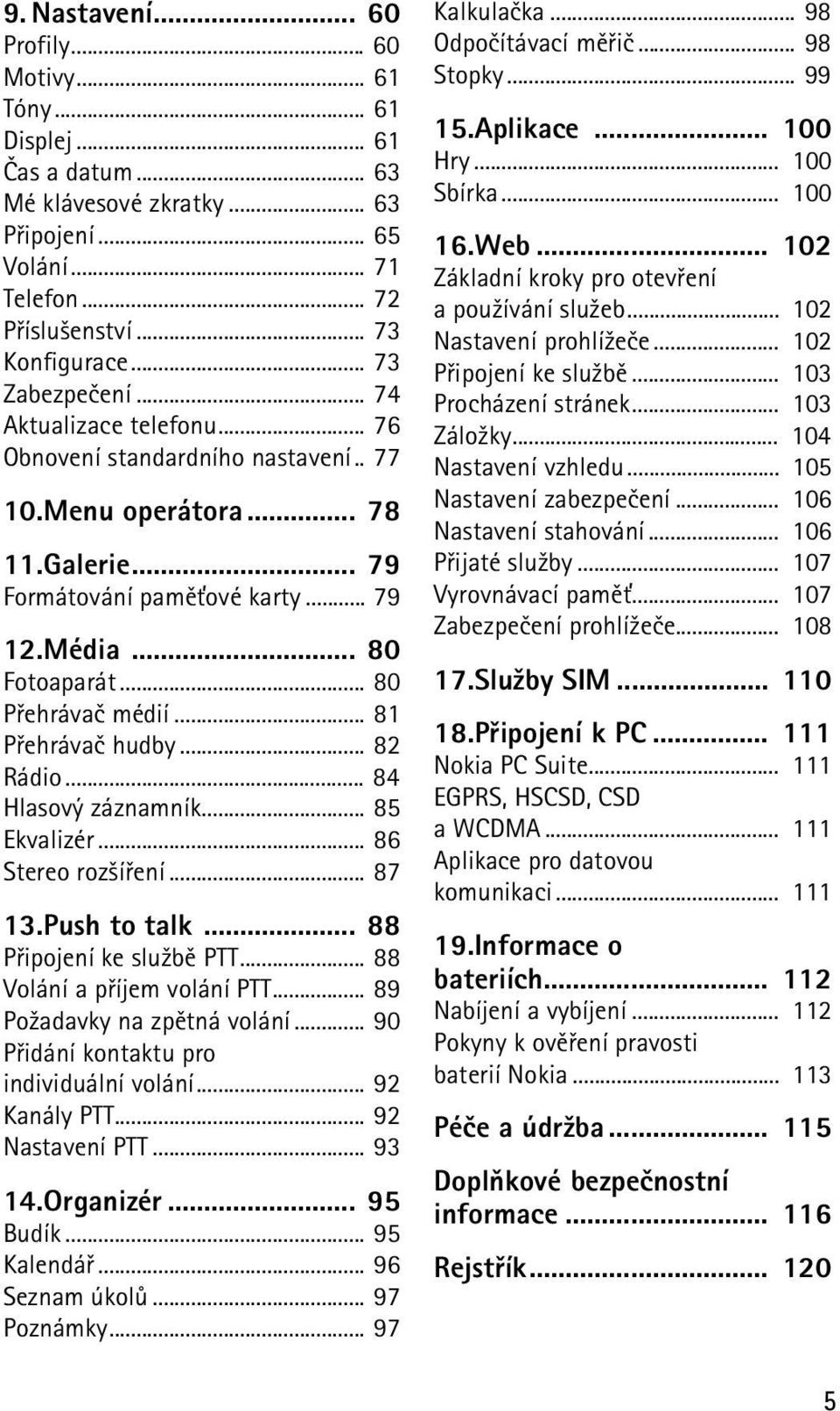 .. 80 Pøehrávaè médií... 81 Pøehrávaè hudby... 82 Rádio... 84 Hlasový záznamník... 85 Ekvalizér... 86 Stereo roz¹íøení... 87 13.Push to talk... 88 Pøipojení ke slu¾bì PTT.