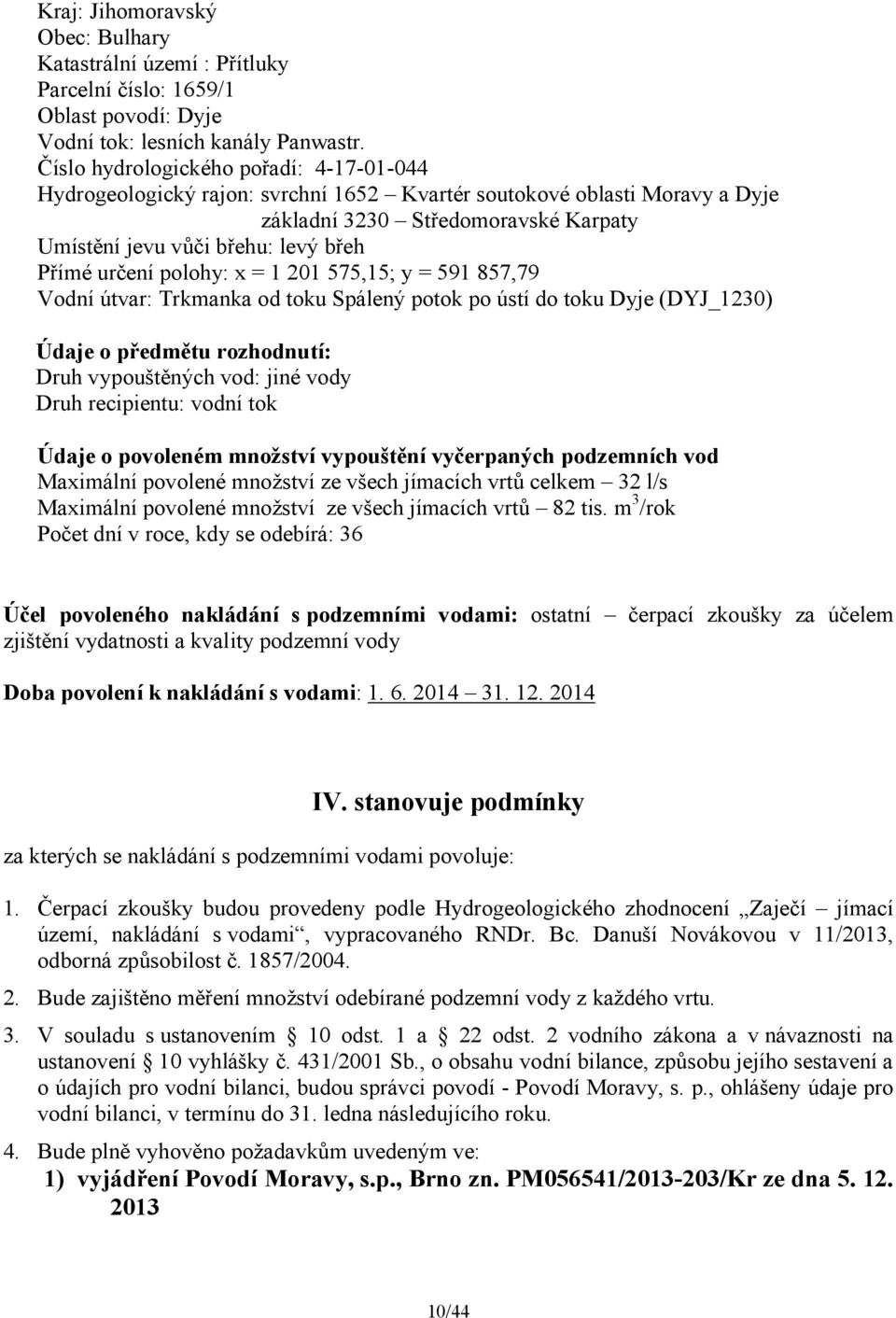 určení polohy: x = 1 201 575,15; y = 591 857,79 Vodní útvar: Trkmanka od toku Spálený potok po ústí do toku Dyje (DYJ_1230) Údaje o předmětu rozhodnutí: Druh vypouštěných vod: jiné vody Druh