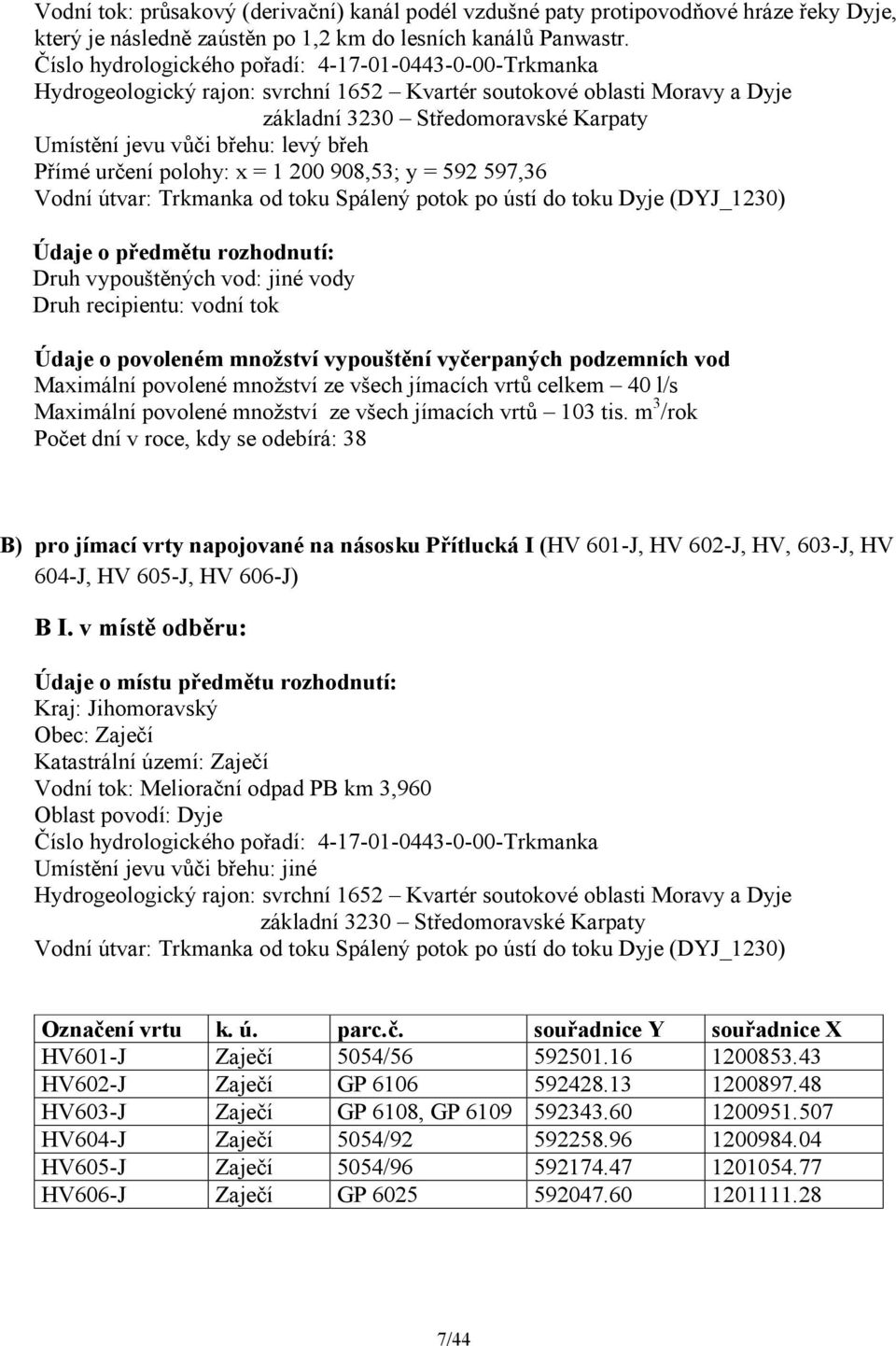 břeh Přímé určení polohy: x = 1 200 908,53; y = 592 597,36 Vodní útvar: Trkmanka od toku Spálený potok po ústí do toku Dyje (DYJ_1230) Údaje o předmětu rozhodnutí: Druh vypouštěných vod: jiné vody