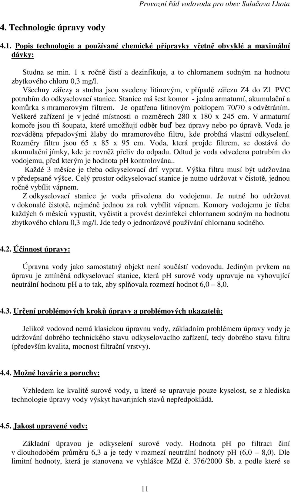 Všechny zářezy a studna jsou svedeny litinovým, v případě zářezu Z4 do Z1 PVC potrubím do odkyselovací stanice. Stanice má šest komor - jedna armaturní, akumulační a komůrka s mramorovým filtrem.