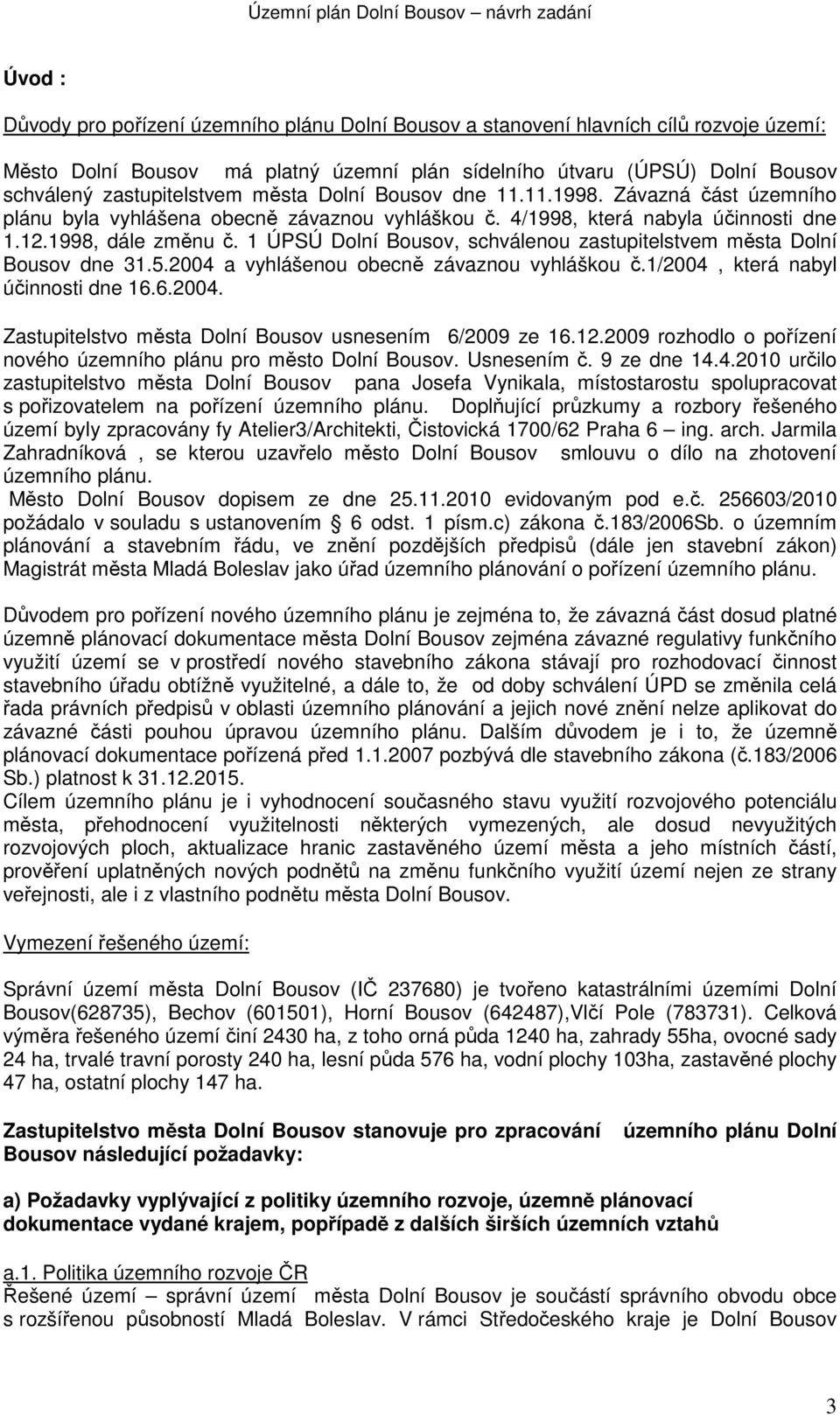 1 ÚPSÚ Dolní Bousov, schválenou zastupitelstvem města Dolní Bousov dne 31.5.2004 a vyhlášenou obecně závaznou vyhláškou č.1/2004, která nabyl účinnosti dne 16.6.2004. Zastupitelstvo města Dolní Bousov usnesením 6/2009 ze 16.