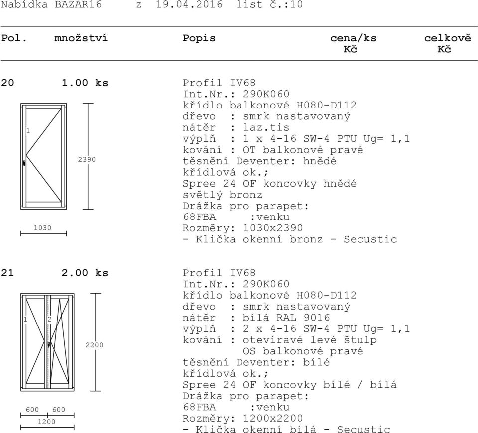 00 ks Profil IV68 křídlo balkonové H080-D2 2 nátěr : bílá RAL 906 2 x 4-6 SW-4 PTU Ug=, 2200 kování : otevíravé