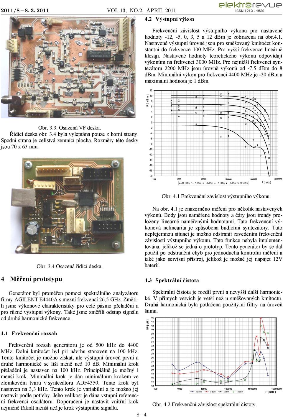 Pro nejnižší frekvenci syntezátoru 2200 MHz jsou úrovně výkonů od -7,5 dbm do 8 dbm. Minimální výkon pro frekvenci 4400 MHz je -20 dbm a maximální hodnota je 1 dbm. 12 Obr. 3.3. Osazená VF deska.