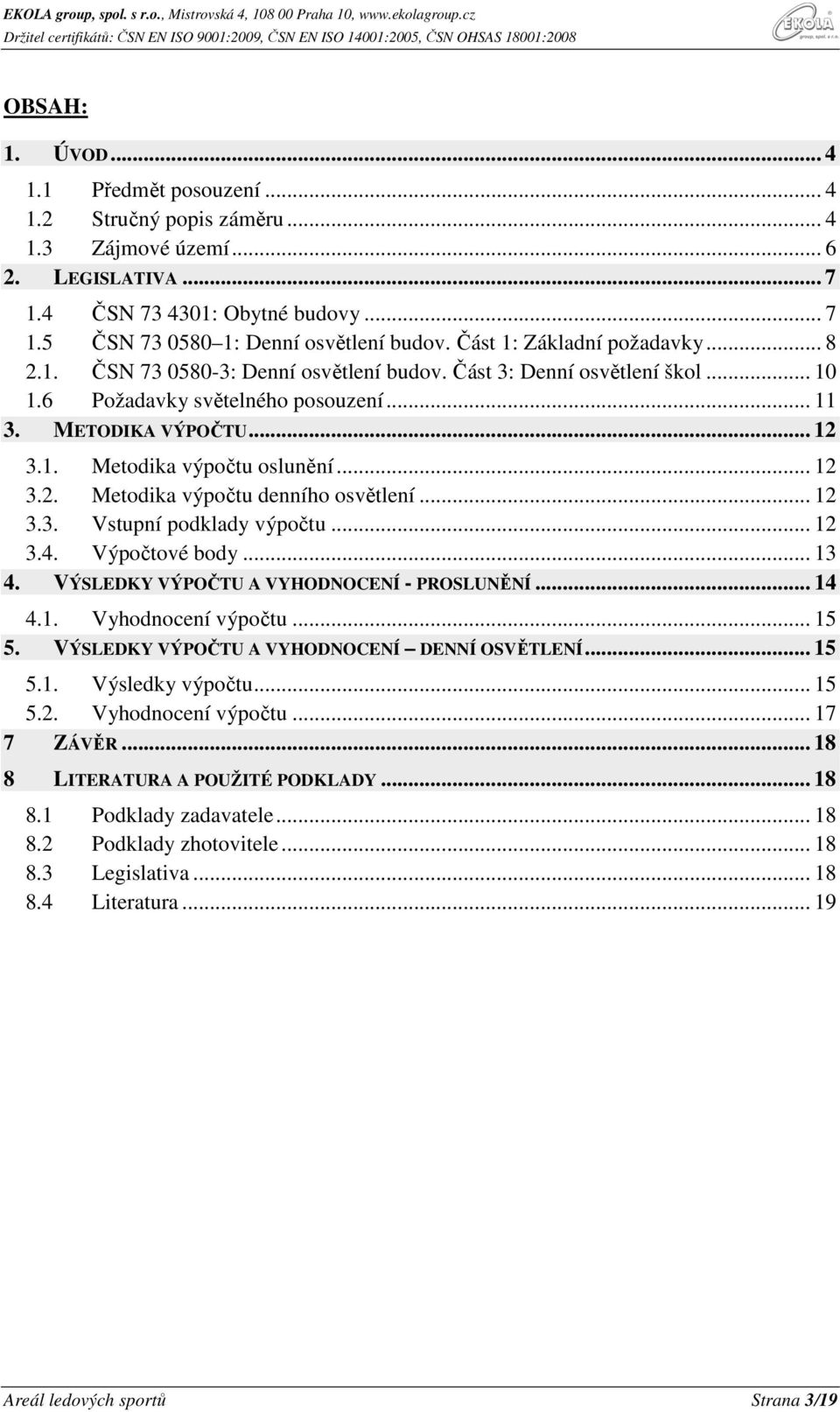 .. 12 3.2. Metodika výpočtu denního osvětlení... 12 3.3. Vstupní podklady výpočtu... 12 3.4. Výpočtové body... 13 4. VÝSLEDKY VÝPOČTU A VYHODNOCENÍ - PROSLUNĚNÍ... 14 4.1. Vyhodnocení výpočtu... 15 5.