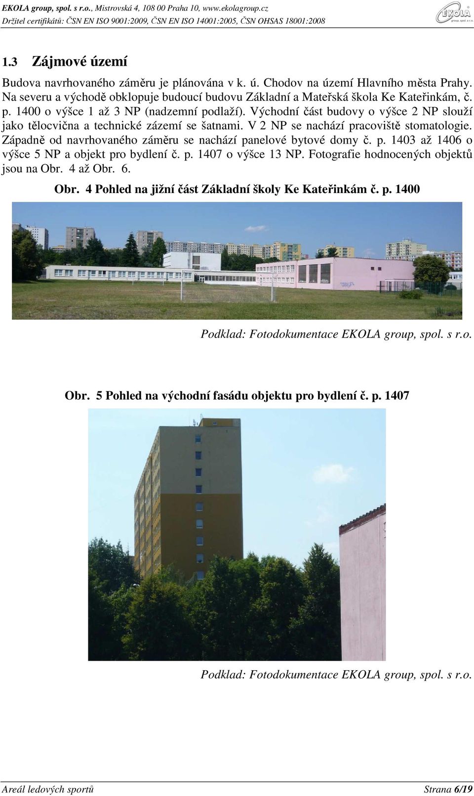 p. 1407 o výšce 13 NP. Fotografie hodnocených objektů jsou na Obr. 4 až Obr. 6. Obr. 4 Pohled na jižní část Základní školy Ke Kateřinkám č. p. 1400 Podklad: Fotodokumentace EKOLA group, spol. s r.o. Obr. 5 Pohled na východní fasádu objektu pro bydlení č.