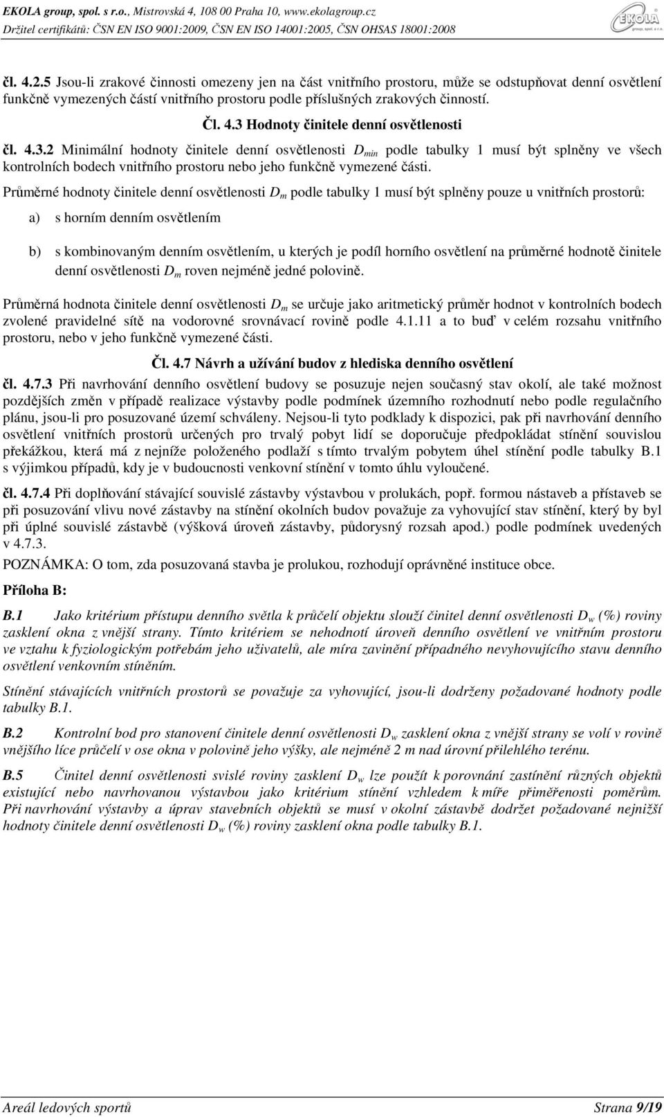 Průměrné hodnoty činitele denní osvětlenosti D m podle tabulky 1 musí být splněny pouze u vnitřních prostorů: a) s horním denním osvětlením b) s kombinovaným denním osvětlením, u kterých je podíl