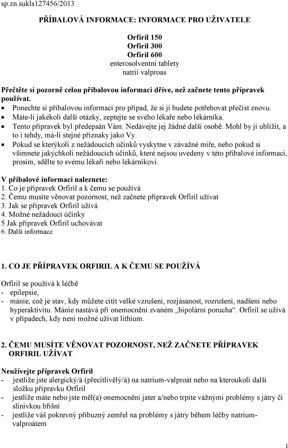 začnete tento přípravek používat. Ponechte si příbalovou informaci pro případ, že si ji budete potřebovat přečíst znovu. Máte-li jakékoli další otázky, zeptejte se svého lékaře nebo lékárníka.