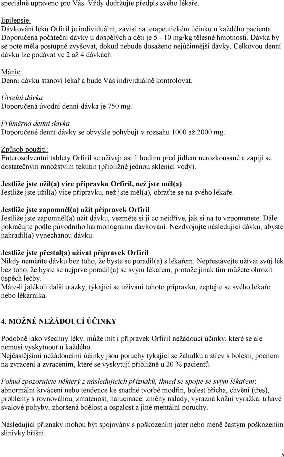 Celkovou denní dávku lze podávat ve 2 až 4 dávkách. Mánie: Denní dávku stanoví lékař a bude Vás individuálně kontrolovat. Úvodní dávka Doporučená úvodní denní dávka je 750 mg.