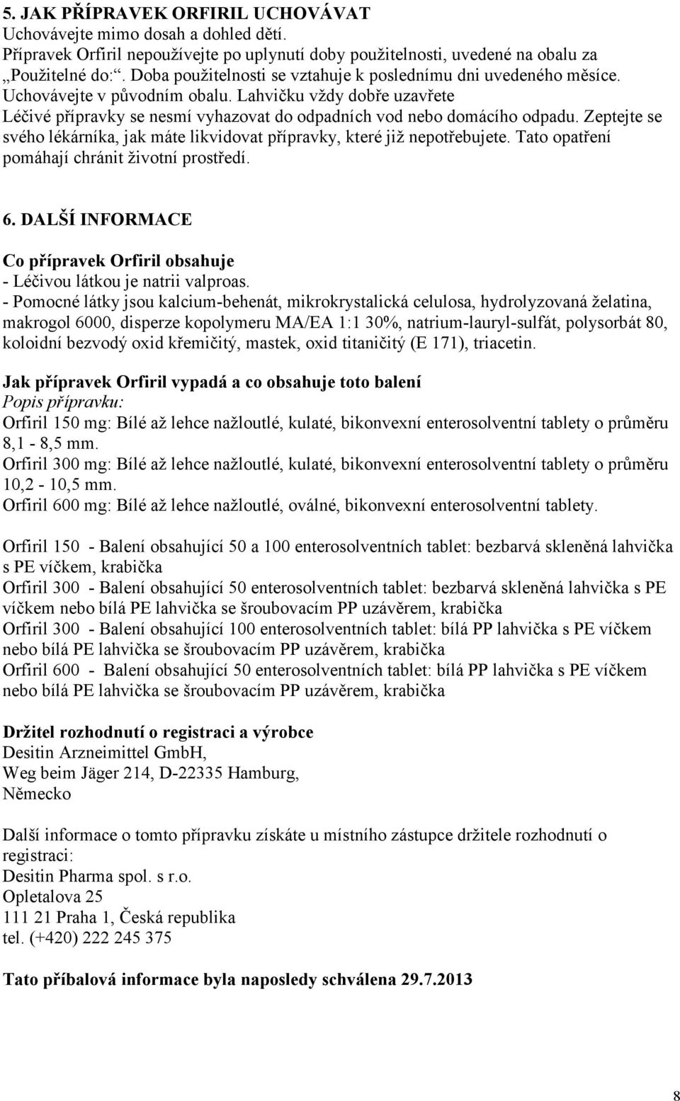 Zeptejte se svého lékárníka, jak máte likvidovat přípravky, které již nepotřebujete. Tato opatření pomáhají chránit životní prostředí. 6.